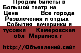 Продам билеты в Большой театр на 09.06. › Цена ­ 3 600 - Все города Развлечения и отдых » События, вечеринки и тусовки   . Кемеровская обл.,Мариинск г.